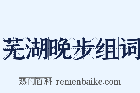 芜湖晚步组词是什么意思的图片